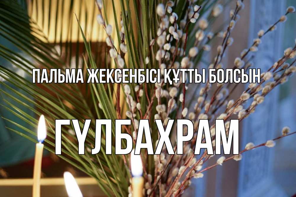 Күн сайын ашық хат с именем, ГҮЛБАХРАМ Пальма жексенбісі құтты болсын верба Онлайн тегін жүктеп алу тілектері бар керемет карта 