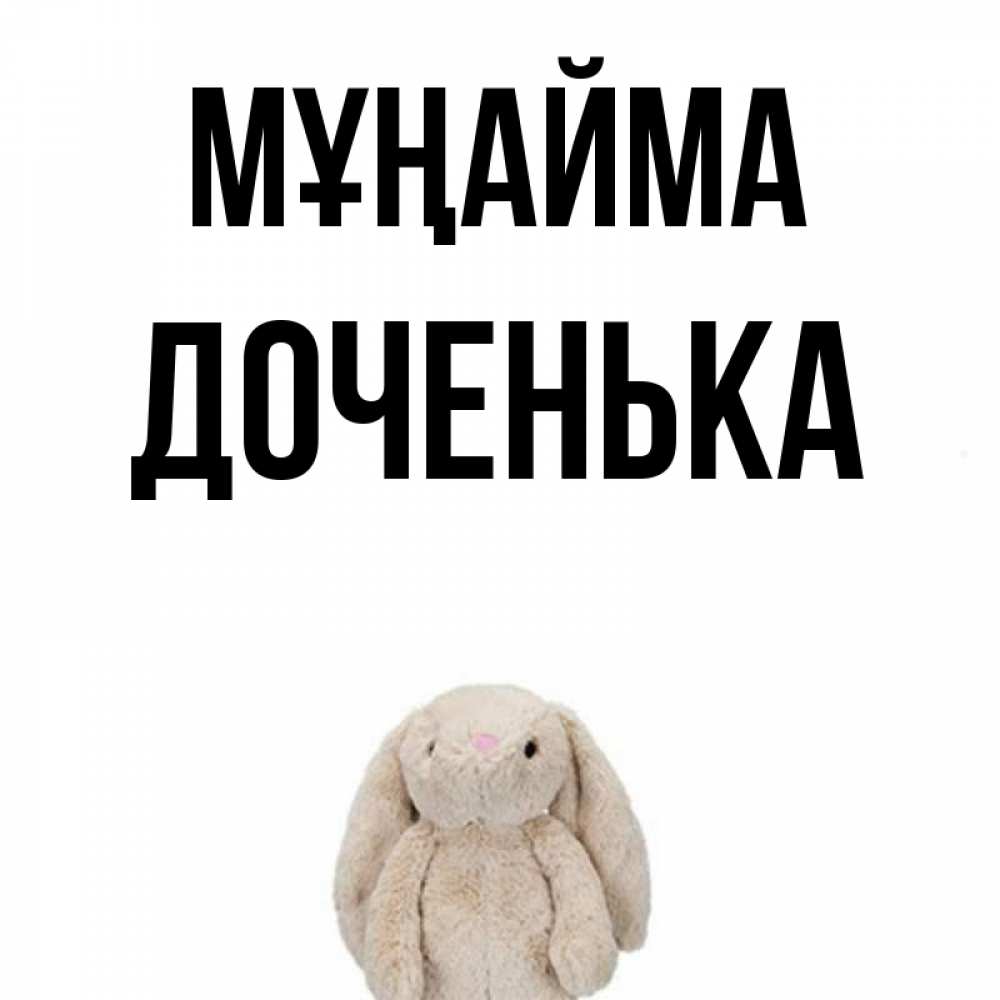Күн сайын ашық хат с именем, Доченька Мұңайма детская игрушка зайчика Онлайн тегін жүктеп алу тілектері бар керемет карта 