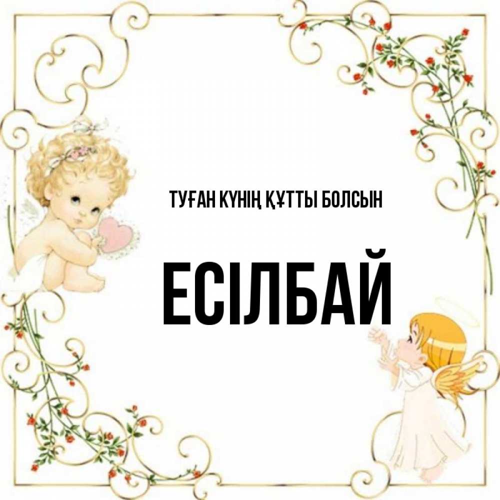 Күн сайын ашық хат с именем, Есілбай Туған күнің құтты болсын ангелы желают прекрасных именин Онлайн тегін жүктеп алу тілектері бар керемет карта 