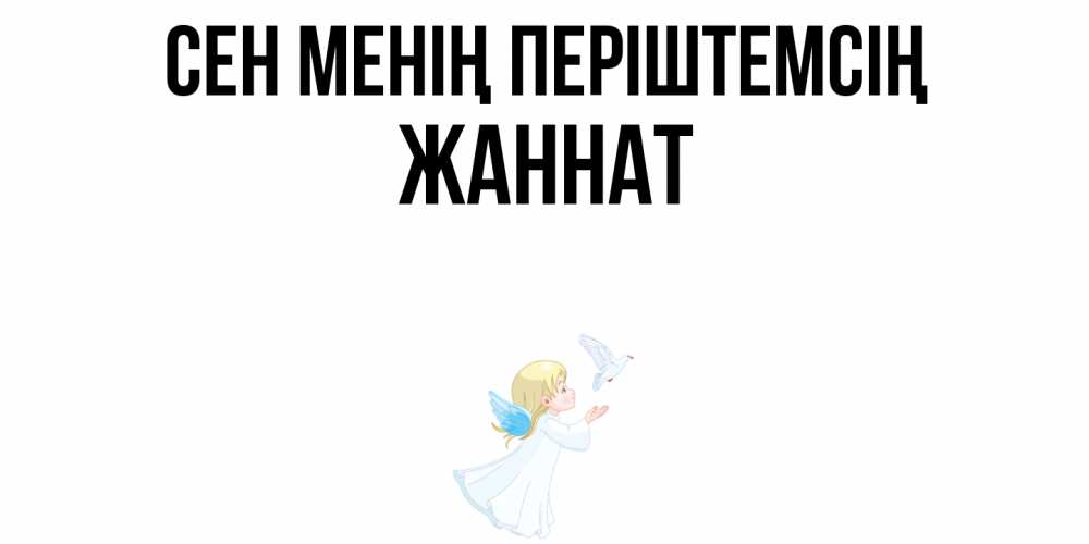 Күн сайын ашық хат с именем, ЖАННАТ Сен менің періштемсің ангел, голубь Онлайн тегін жүктеп алу тілектері бар керемет карта 