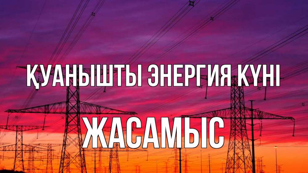 Күн сайын ашық хат с именем, Жасамыс Қуанышты энергия күні энергия электричество закат Онлайн тегін жүктеп алу тілектері бар керемет карта 