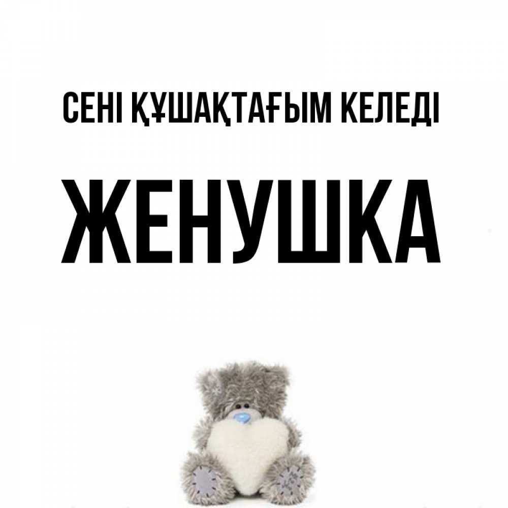 Күн сайын ашық хат с именем, Женушка сені құшақтағым келеді медвежонок с сердечком белого цвета Онлайн тегін жүктеп алу тілектері бар керемет карта 