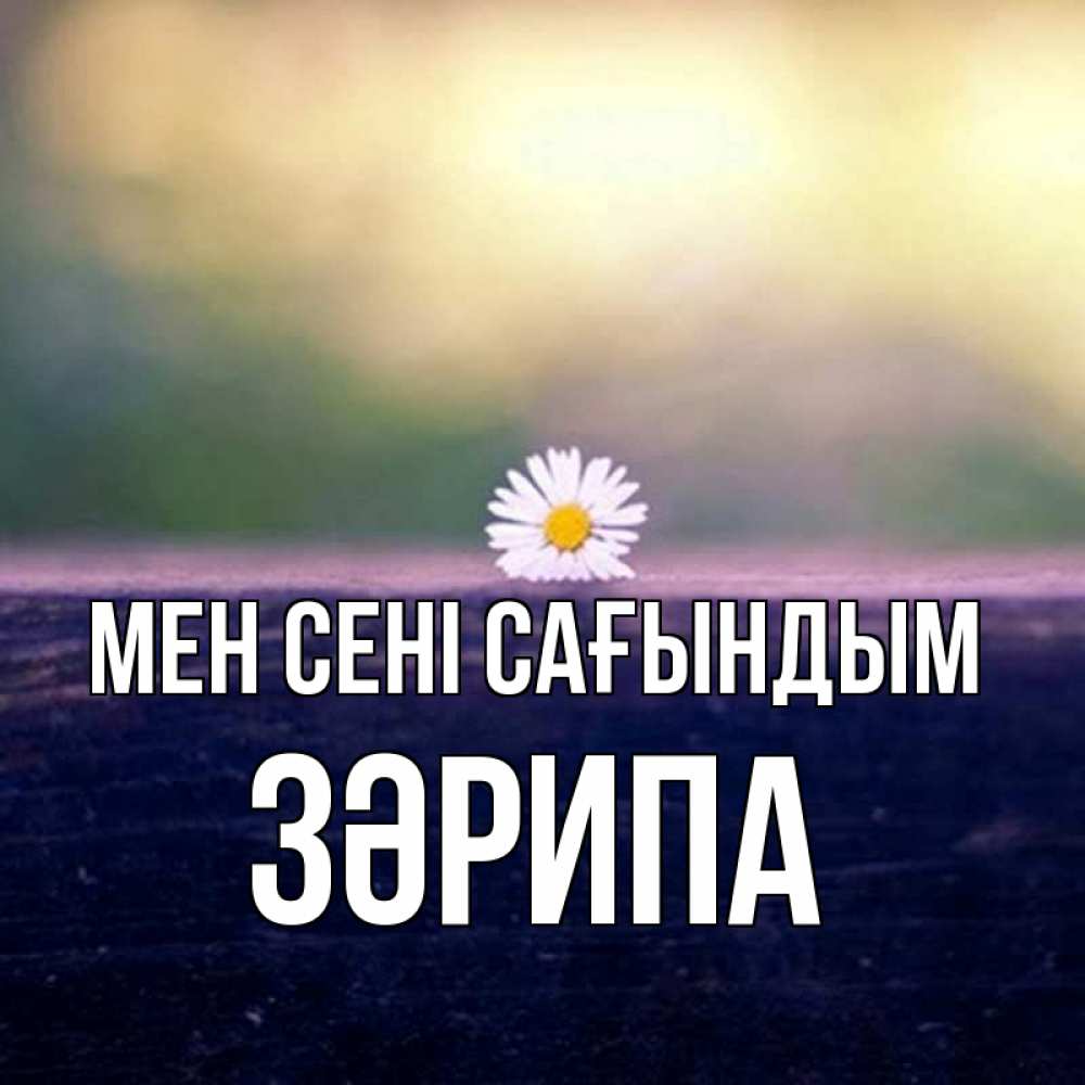 Күн сайын ашық хат с именем, ЗӘРИПА Мен сені сағындым приходи в гости Онлайн тегін жүктеп алу тілектері бар керемет карта 
