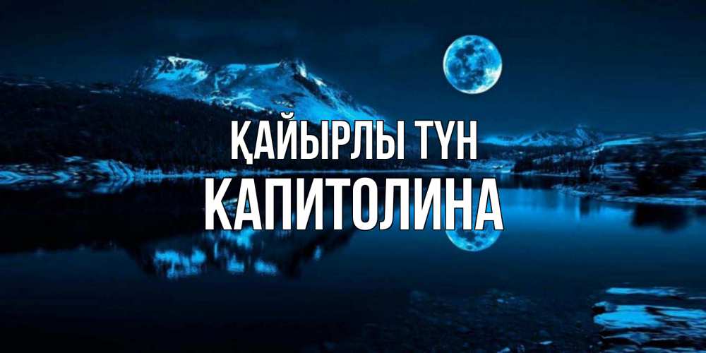 Күн сайын ашық хат с именем, Капитолина Қайырлы түн луна, озеро, горы Онлайн тегін жүктеп алу тілектері бар керемет карта 