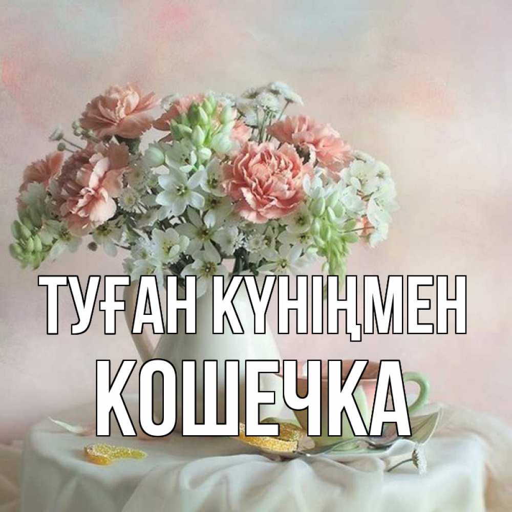 Күн сайын ашық хат с именем, Кошечка Туған күніңмен с цветами Онлайн тегін жүктеп алу тілектері бар керемет карта 