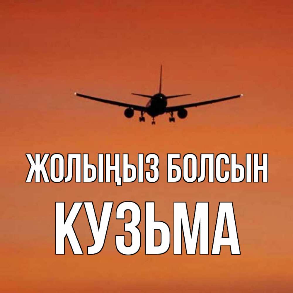 Күн сайын ашық хат с именем, Кузьма Жолыңыз болсын силуэт самолета Онлайн тегін жүктеп алу тілектері бар керемет карта 