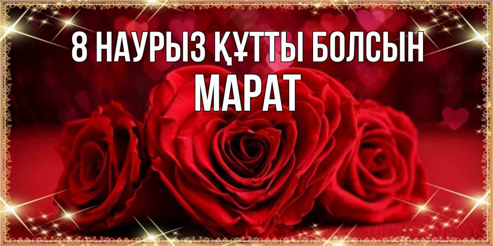 Күн сайын ашық хат с именем, МАРАТ 8 наурыз құтты болсын три красные розы Онлайн тегін жүктеп алу тілектері бар керемет карта 