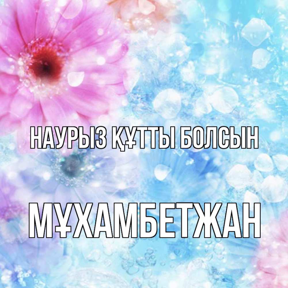 Күн сайын ашық хат с именем, МҰХАМБЕТЖАН Наурыз құтты болсын цветы Онлайн тегін жүктеп алу тілектері бар керемет карта 