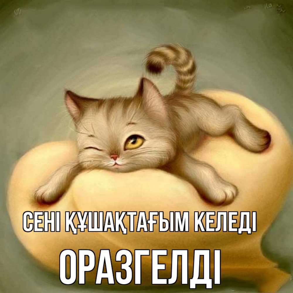 Күн сайын ашық хат с именем, ОРАЗГЕЛДІ сені құшақтағым келеді кошечка Онлайн тегін жүктеп алу тілектері бар керемет карта 