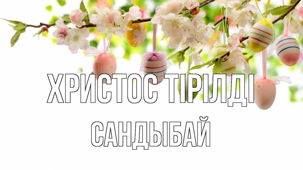 Күн сайын ашық хат с именем, САНДЫБАЙ Христос тірілді пасха Онлайн тегін жүктеп алу тілектері бар керемет карта 
