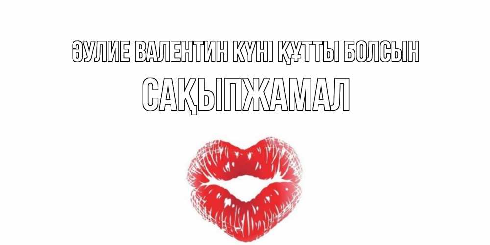 Күн сайын ашық хат с именем, САҚЫПЖАМАЛ Әулие Валентин күні құтты болсын поцелуй на валентинке с именем Онлайн тегін жүктеп алу тілектері бар керемет карта 