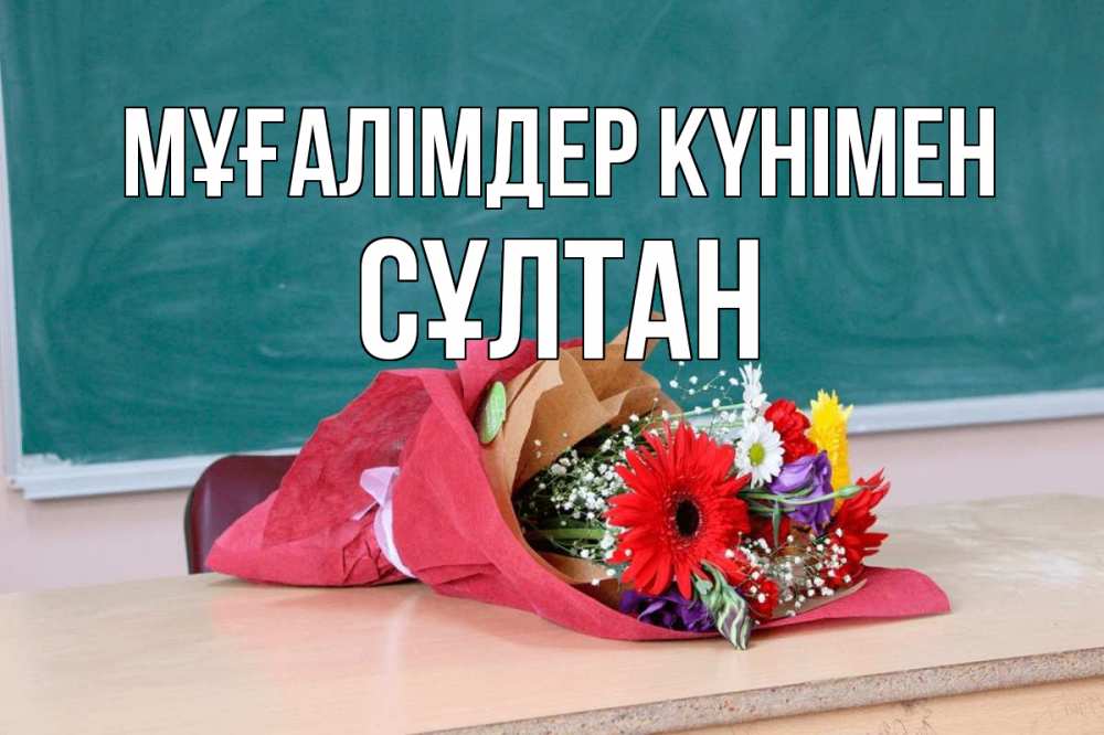 Күн сайын ашық хат с именем, СҰЛТАН Мұғалімдер күнімен школа с днем учителя Онлайн тегін жүктеп алу тілектері бар керемет карта 
