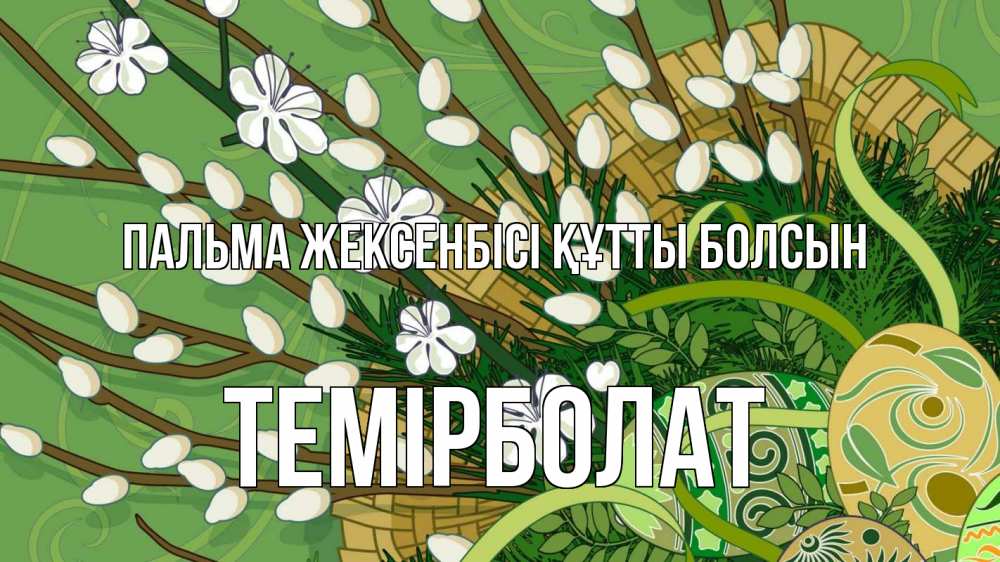 Күн сайын ашық хат с именем, ТЕМІРБОЛАТ Пальма жексенбісі құтты болсын верба Онлайн тегін жүктеп алу тілектері бар керемет карта 