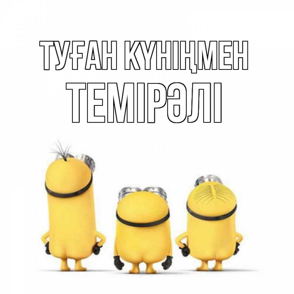 Күн сайын ашық хат с именем, ТЕМІРӘЛІ Туған күніңмен миньоны Онлайн тегін жүктеп алу тілектері бар керемет карта 