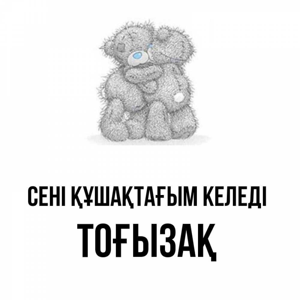 Күн сайын ашық хат с именем, ТОҒЫЗАҚ сені құшақтағым келеді два теддика Онлайн тегін жүктеп алу тілектері бар керемет карта 