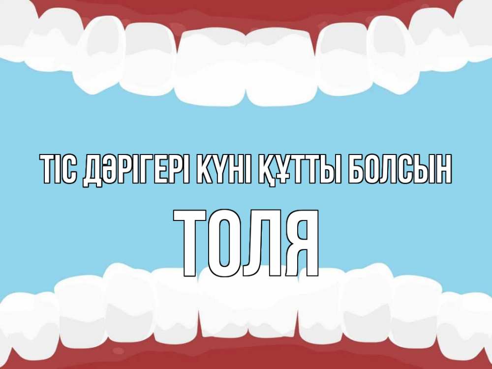 Күн сайын ашық хат с именем, Толя Тіс дәрігері күні құтты болсын с днем стоматолога Онлайн тегін жүктеп алу тілектері бар керемет карта 