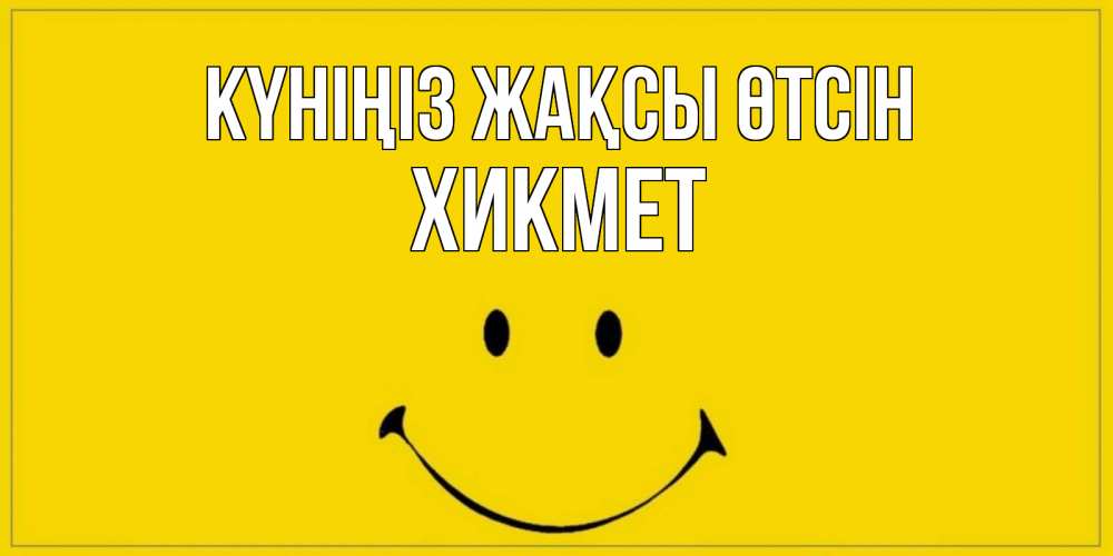 Күн сайын ашық хат с именем, ХИКМЕТ Күніңіз жақсы өтсін улыбка Онлайн тегін жүктеп алу тілектері бар керемет карта 