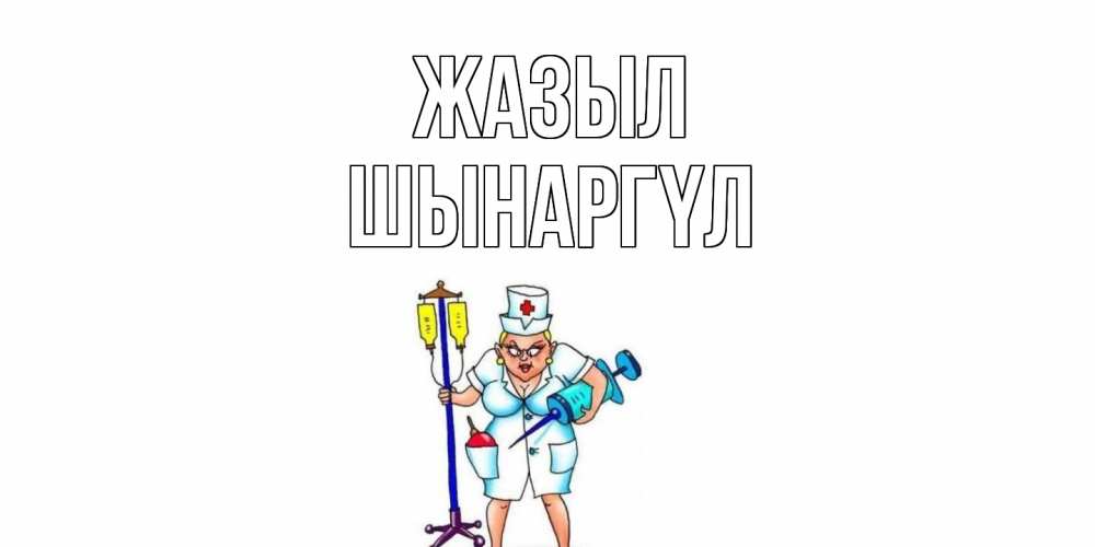 Күн сайын ашық хат с именем, ШЫНАРГҮЛ Жазыл медсестра Онлайн тегін жүктеп алу тілектері бар керемет карта 
