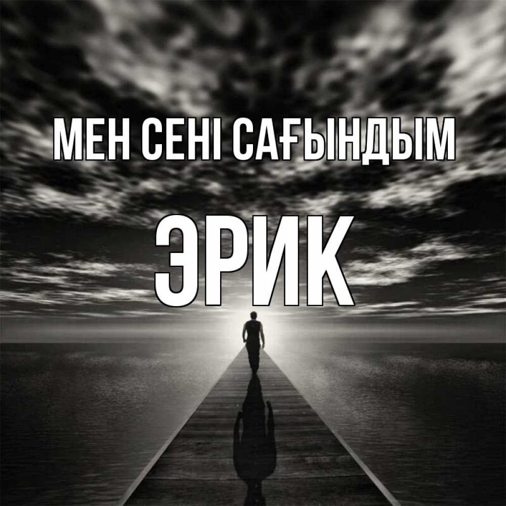Күн сайын ашық хат с именем, Эрик Мен сені сағындым к тебе Онлайн тегін жүктеп алу тілектері бар керемет карта 