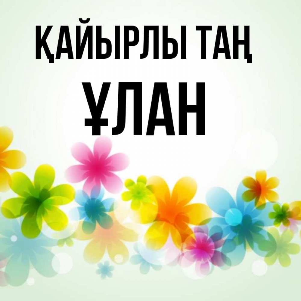 Күн сайын ашық хат с именем, ҰЛАН Қайырлы таң позитивные цветочки Онлайн тегін жүктеп алу тілектері бар керемет карта 
