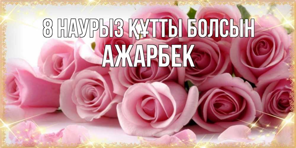 Күн сайын ашық хат с именем, Ажарбек 8 наурыз құтты болсын поздравления женщин с 8 марта Онлайн тегін жүктеп алу тілектері бар керемет карта 