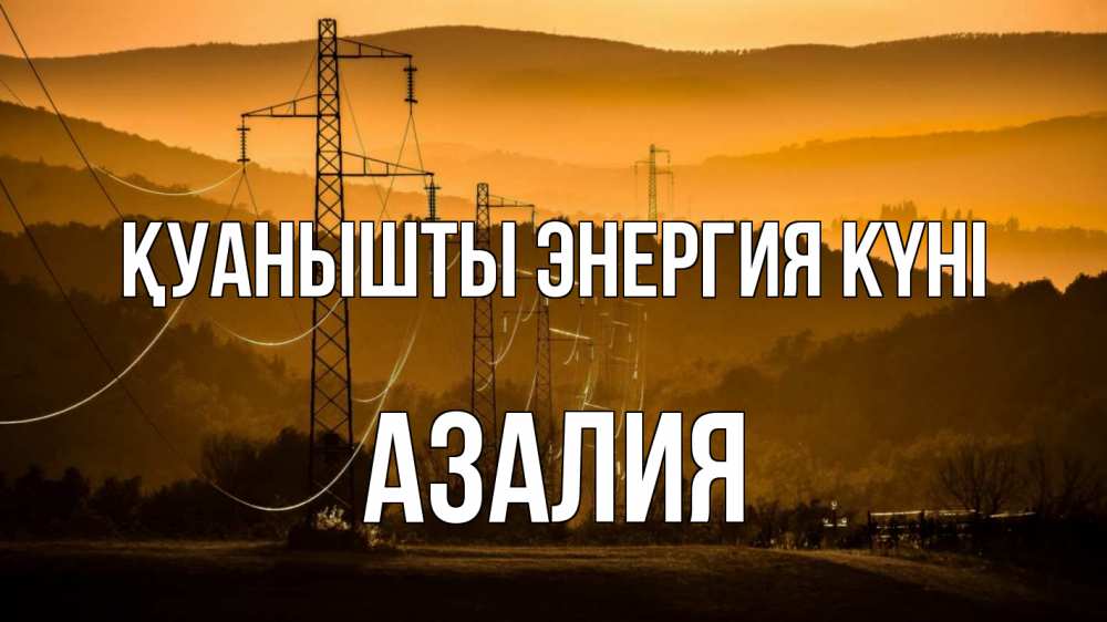 Күн сайын ашық хат с именем, Азалия Қуанышты энергия күні ЛЭП провода горы закат Онлайн тегін жүктеп алу тілектері бар керемет карта 