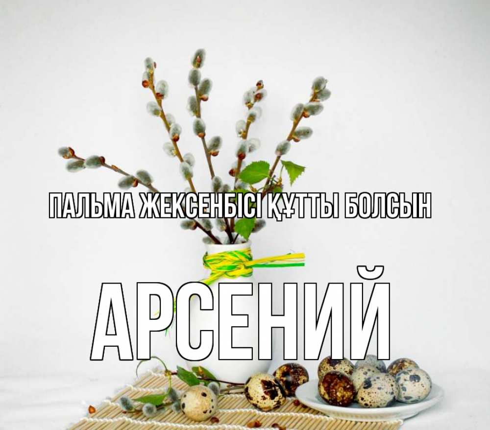 Күн сайын ашық хат с именем, Арсений Пальма жексенбісі құтты болсын верба Онлайн тегін жүктеп алу тілектері бар керемет карта 