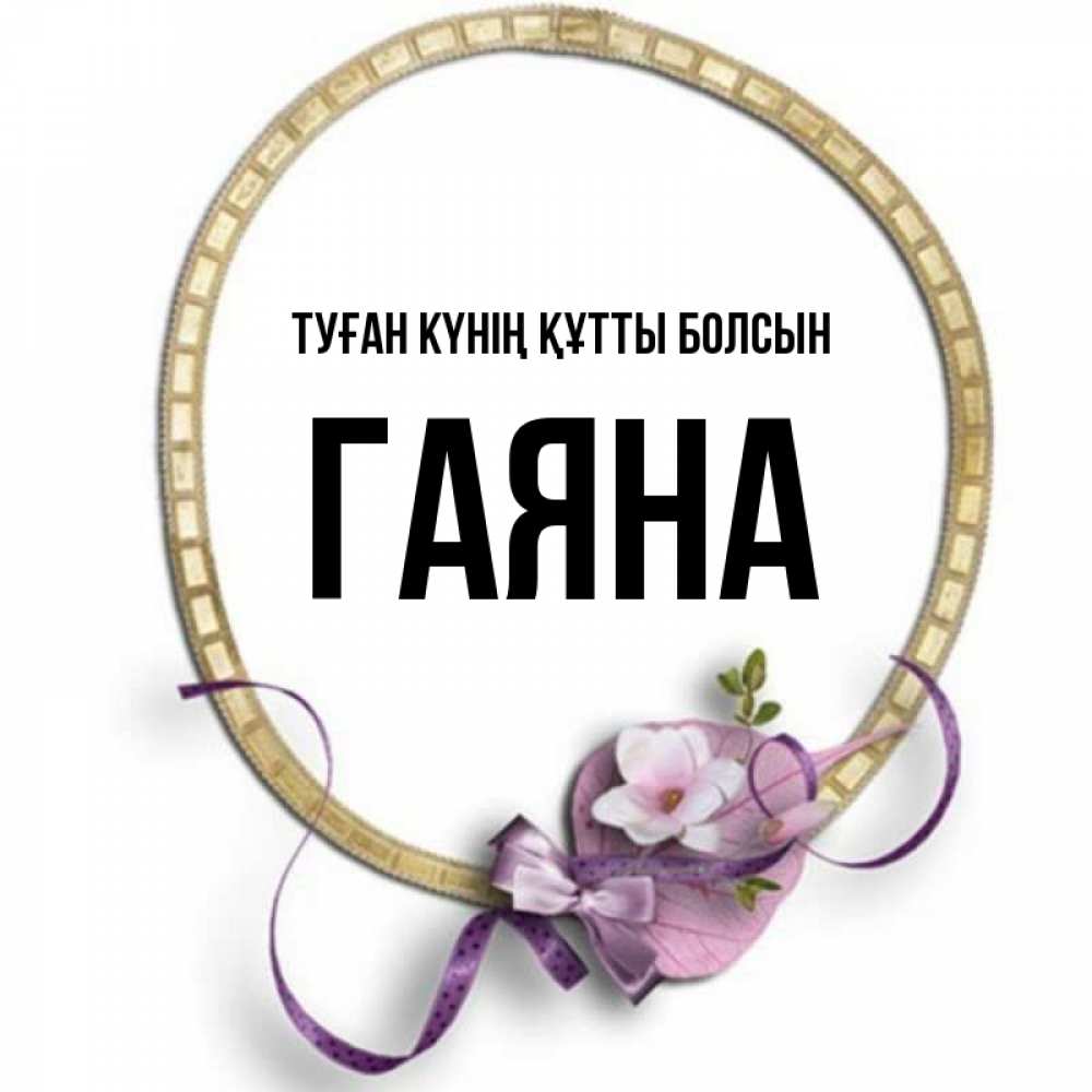 Күн сайын ашық хат с именем, ГАЯНА Туған күнің құтты болсын золотая рамочка Онлайн тегін жүктеп алу тілектері бар керемет карта 