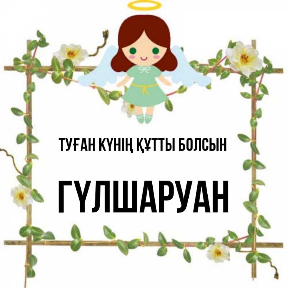 Күн сайын ашық хат с именем, ГҮЛШАРУАН Туған күнің құтты болсын Ангел с нимбом Онлайн тегін жүктеп алу тілектері бар керемет карта 