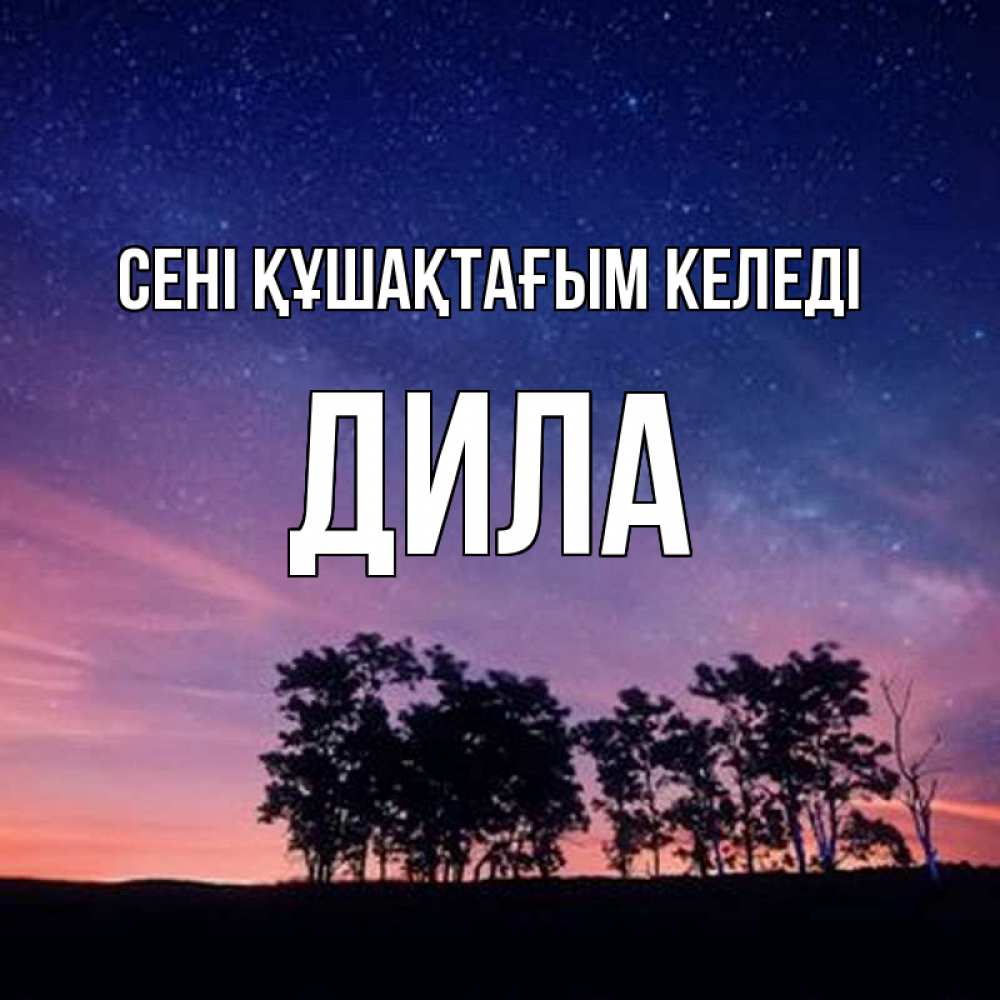 Күн сайын ашық хат с именем, ДИЛА сені құшақтағым келеді силуэты деревьев Онлайн тегін жүктеп алу тілектері бар керемет карта 