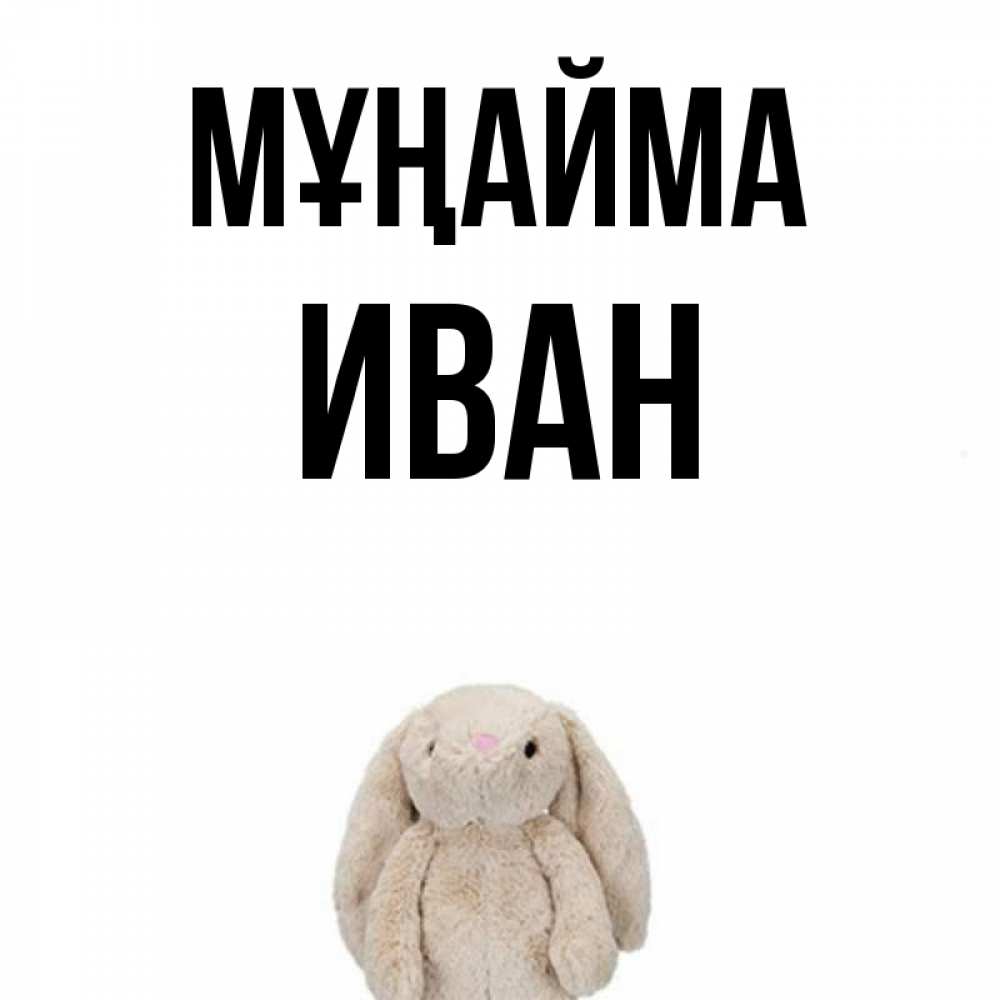 Күн сайын ашық хат с именем, Иван Мұңайма детская игрушка зайчика Онлайн тегін жүктеп алу тілектері бар керемет карта 