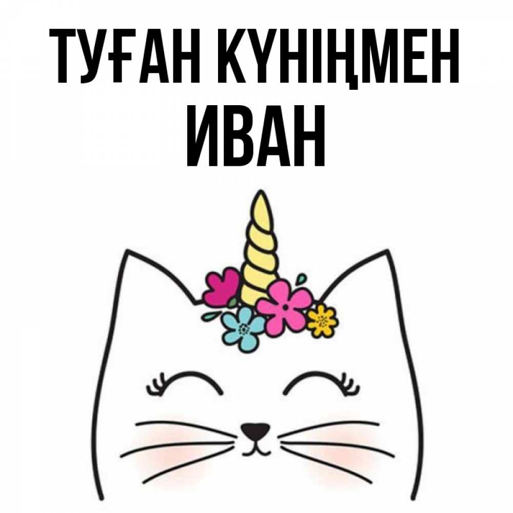 Күн сайын ашық хат с именем, Иван Туған күніңмен милый кот с одним рожком Онлайн тегін жүктеп алу тілектері бар керемет карта 