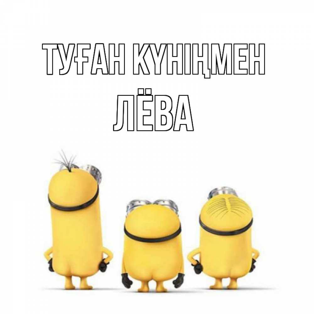 Күн сайын ашық хат с именем, Лёва Туған күніңмен миньоны Онлайн тегін жүктеп алу тілектері бар керемет карта 