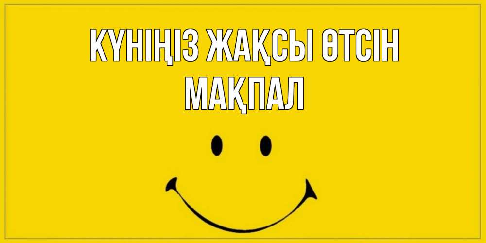 Күн сайын ашық хат с именем, МАҚПАЛ Күніңіз жақсы өтсін улыбка Онлайн тегін жүктеп алу тілектері бар керемет карта 