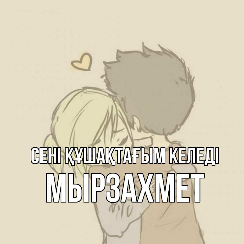 Күн сайын ашық хат с именем, МЫРЗАХМЕТ сені құшақтағым келеді с сердечком рисунок Онлайн тегін жүктеп алу тілектері бар керемет карта 