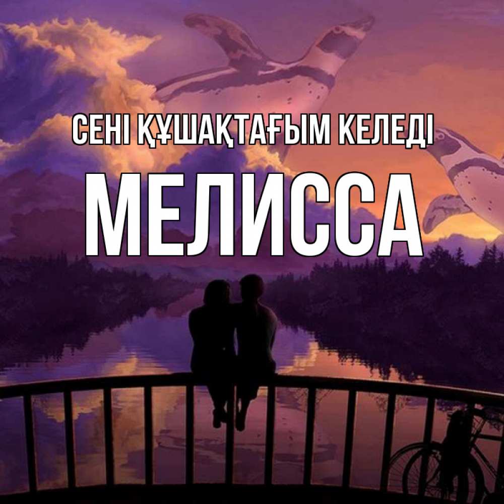 Күн сайын ашық хат с именем, Мелисса сені құшақтағым келеді парочка сидит на мосте или на набережной Онлайн тегін жүктеп алу тілектері бар керемет карта 