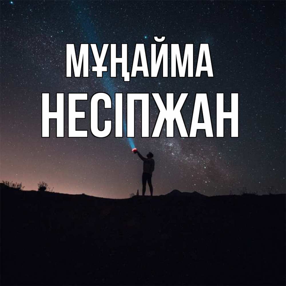 Күн сайын ашық хат с именем, НЕСІПЖАН Мұңайма луч света и млечный путь Онлайн тегін жүктеп алу тілектері бар керемет карта 