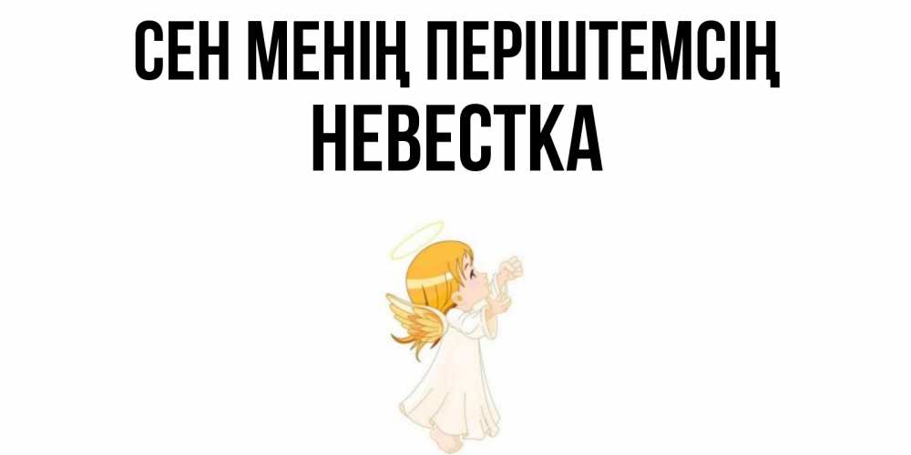 Күн сайын ашық хат с именем, Невестка Сен менің періштемсің ангел, девочка Онлайн тегін жүктеп алу тілектері бар керемет карта 