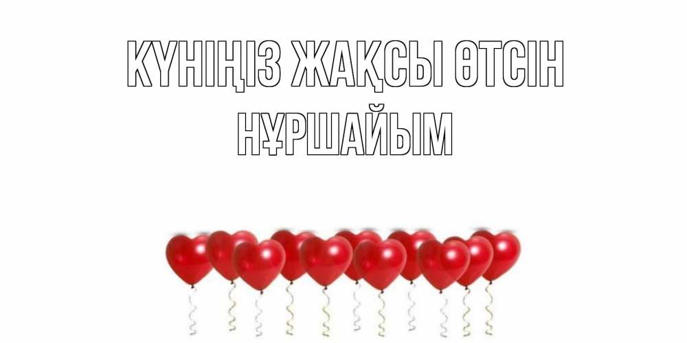 Күн сайын ашық хат с именем, НҰРШАЙЫМ Күніңіз жақсы өтсін пожелание прекрасного дня Онлайн тегін жүктеп алу тілектері бар керемет карта 