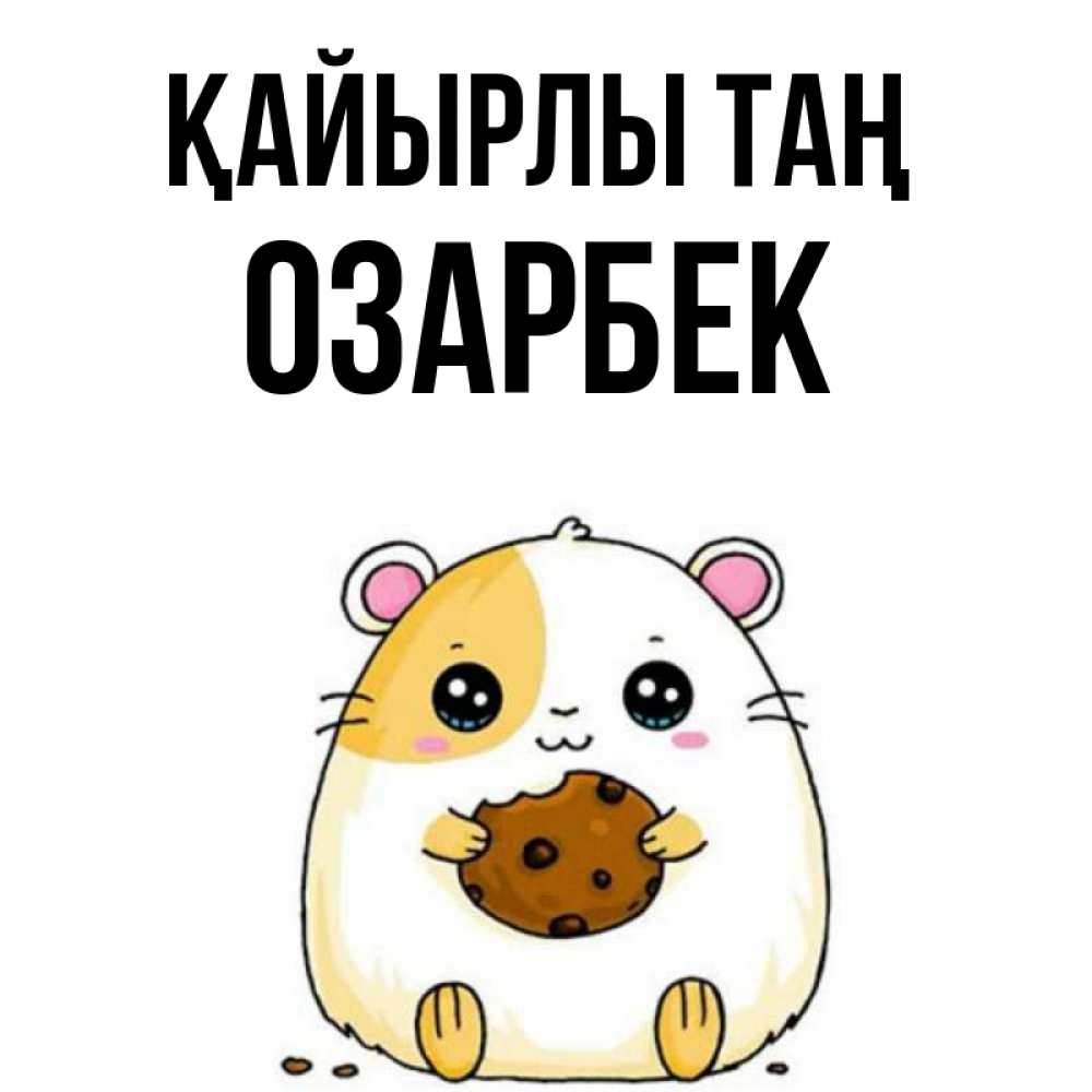 Күн сайын ашық хат с именем, ОЗАРБЕК Қайырлы таң есть печеньку. Утречко Онлайн тегін жүктеп алу тілектері бар керемет карта 