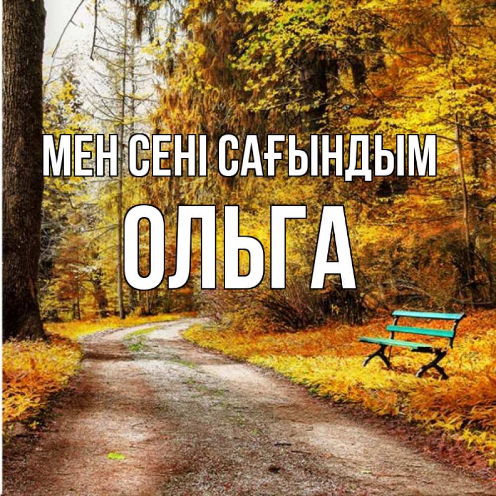 Күн сайын ашық хат с именем, Ольга Мен сені сағындым зеленая лавочка и осенний лес Онлайн тегін жүктеп алу тілектері бар керемет карта 
