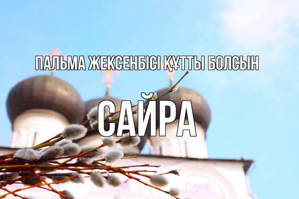 Күн сайын ашық хат с именем, САЙРА Пальма жексенбісі құтты болсын верба Онлайн тегін жүктеп алу тілектері бар керемет карта 