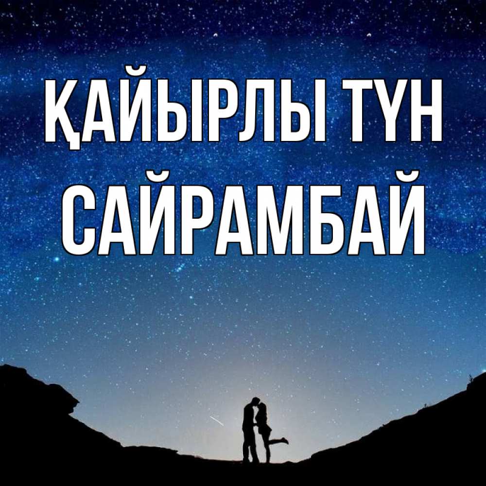 Күн сайын ашық хат с именем, САЙРАМБАЙ Қайырлы түн звездное небо и люди Онлайн тегін жүктеп алу тілектері бар керемет карта 