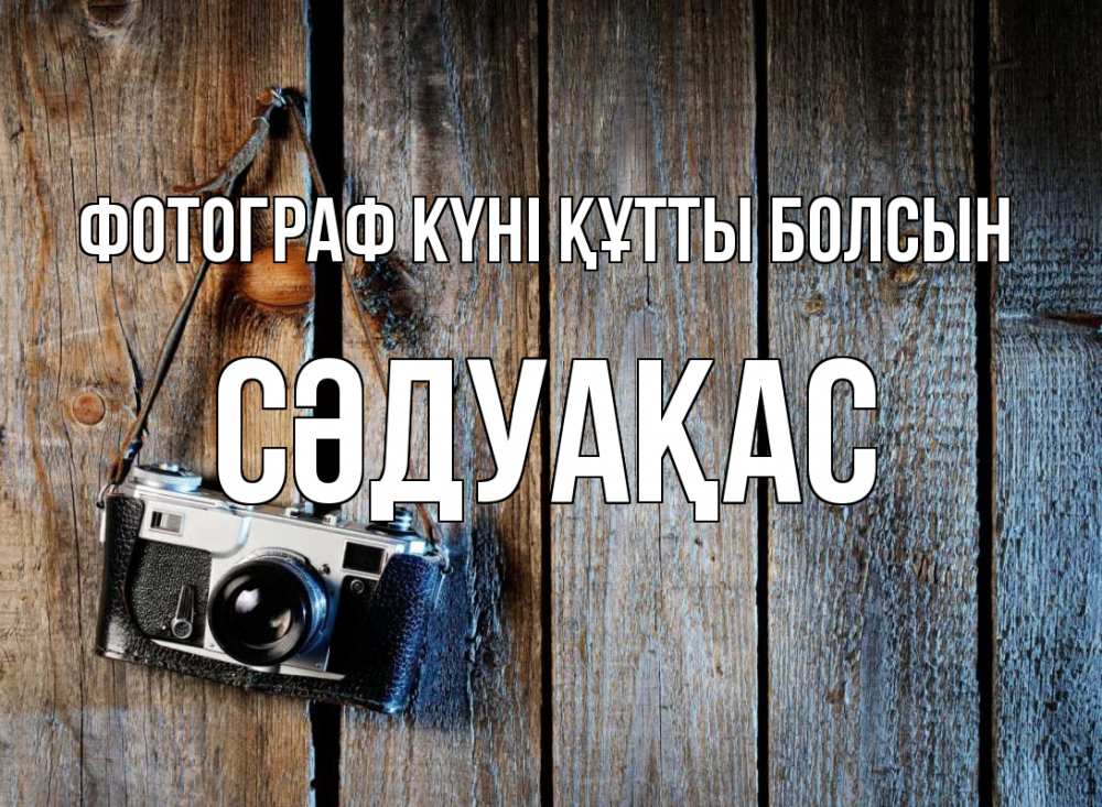 Күн сайын ашық хат с именем, СӘДУАҚАС Фотограф күні құтты болсын с днем фотографа Онлайн тегін жүктеп алу тілектері бар керемет карта 