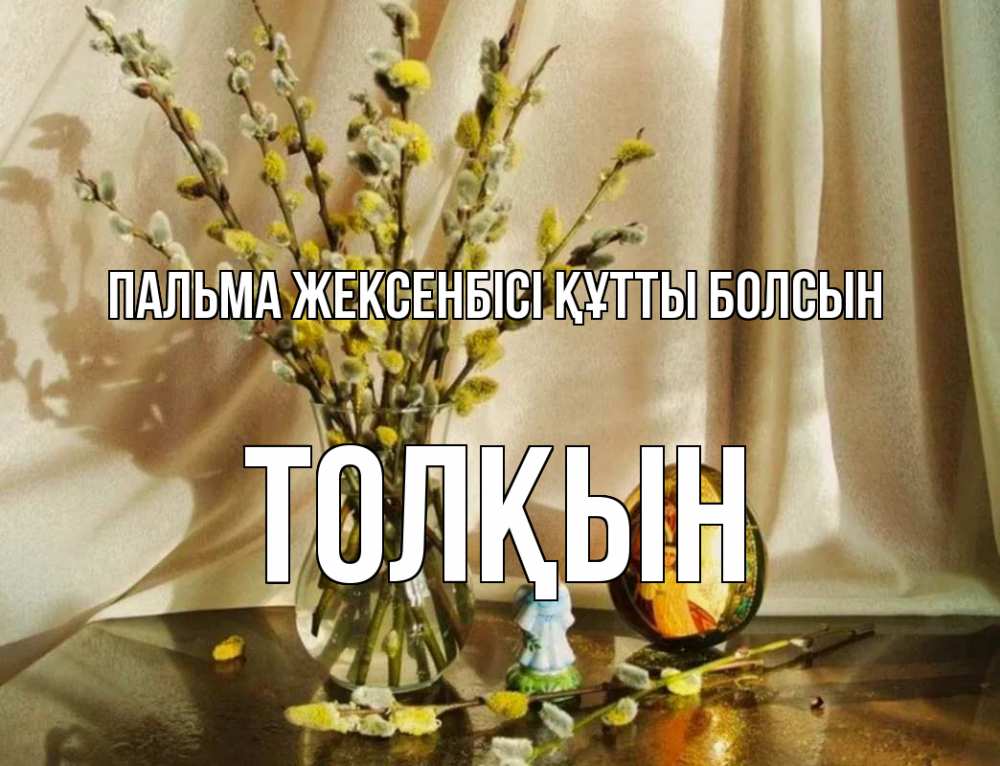Күн сайын ашық хат с именем, ТОЛҚЫН Пальма жексенбісі құтты болсын верба 1 Онлайн тегін жүктеп алу тілектері бар керемет карта 