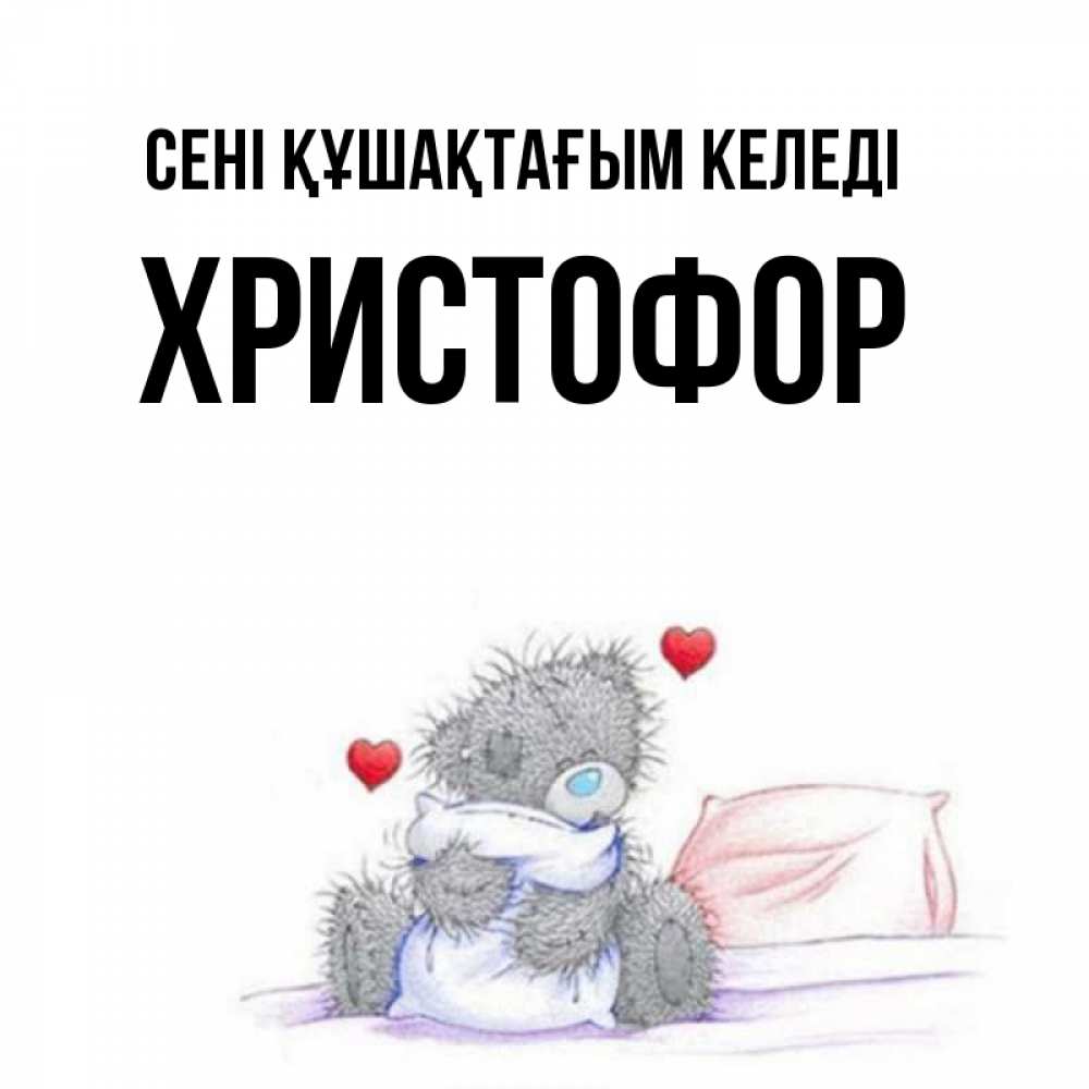 Күн сайын ашық хат с именем, Христофор сені құшақтағым келеді сердечки мишка Тедди и кроватка Онлайн тегін жүктеп алу тілектері бар керемет карта 