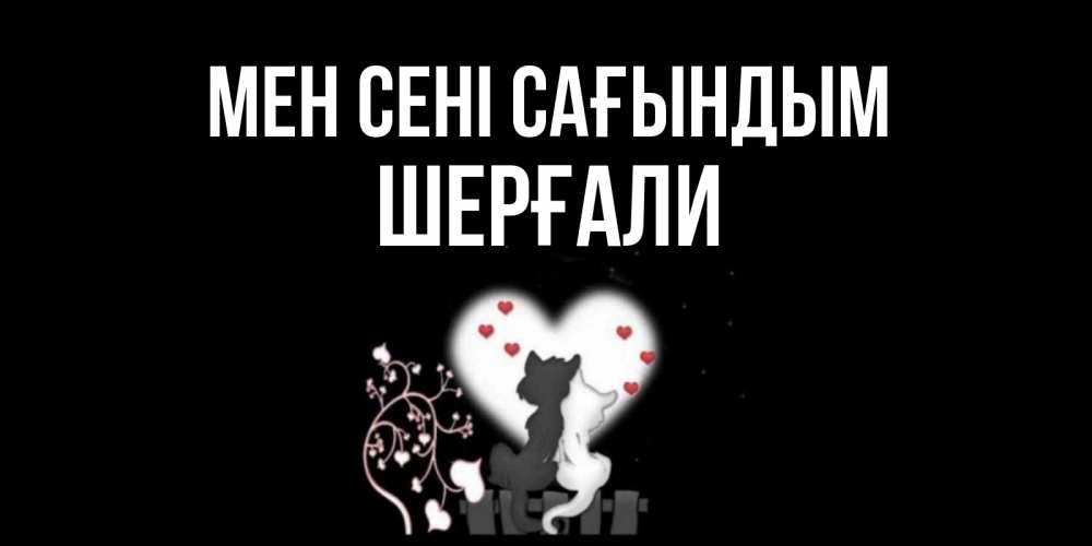 Күн сайын ашық хат с именем, ШЕРҒАЛИ Мен сені сағындым коты Онлайн тегін жүктеп алу тілектері бар керемет карта 