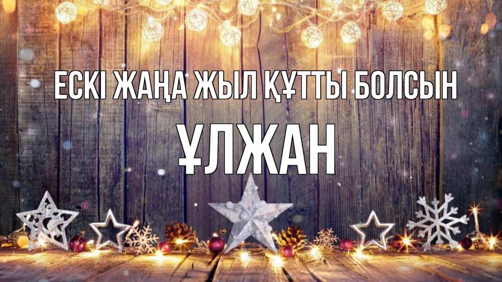 Күн сайын ашық хат с именем, ҰЛЖАН Ескі жаңа жыл құтты болсын новый год Онлайн тегін жүктеп алу тілектері бар керемет карта 