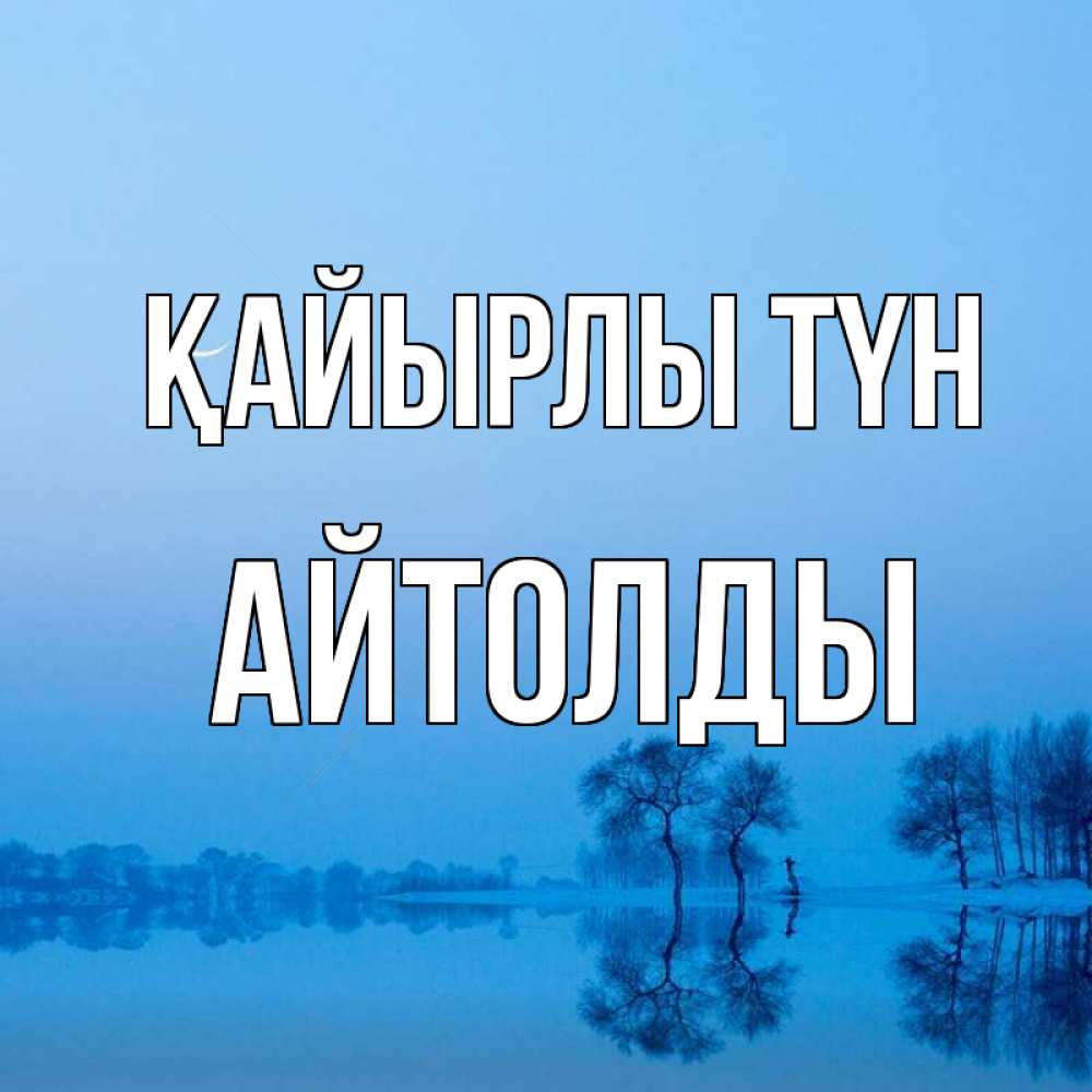 Күн сайын ашық хат с именем, АЙТОЛДЫ Қайырлы түн весна Онлайн тегін жүктеп алу тілектері бар керемет карта 