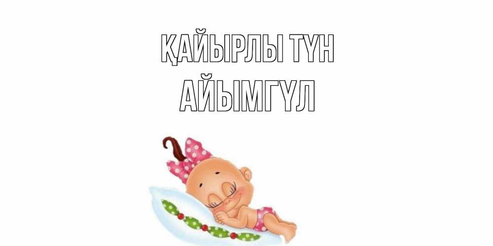 Күн сайын ашық хат с именем, АЙЫМГҮЛ Қайырлы түн Подушка, младенец Онлайн тегін жүктеп алу тілектері бар керемет карта 